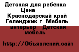 Детская для ребёнка  › Цена ­ 1 600 - Краснодарский край, Геленджик г. Мебель, интерьер » Детская мебель   